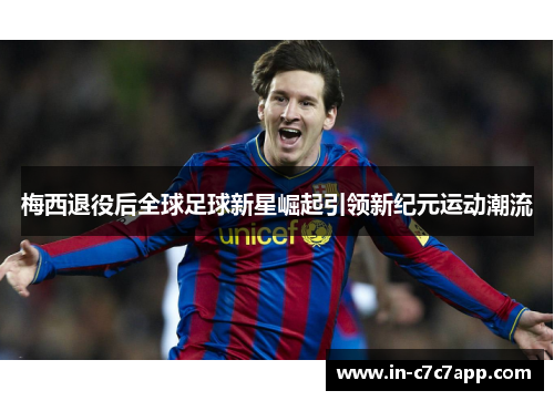 梅西退役后全球足球新星崛起引领新纪元运动潮流